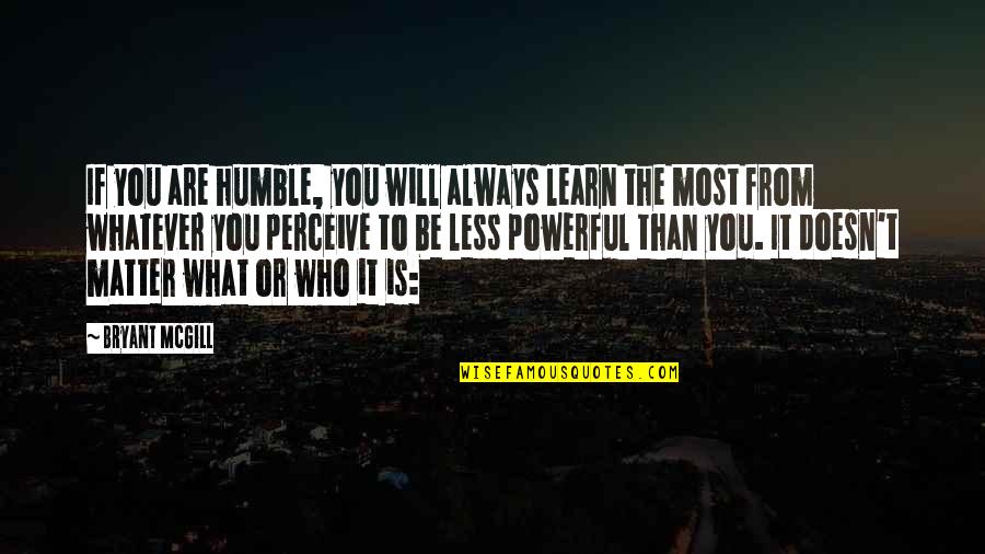 What Is The Most Powerful Quotes By Bryant McGill: If you are humble, you will always learn What Is The Most Powerful Quotes By Bryant McGill: If you are humble, you will always learn