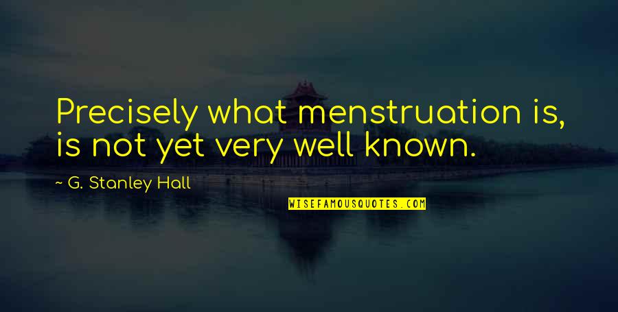 What Is The Most Well Known Quotes By G. Stanley Hall: Precisely what menstruation is, is not yet very What Is The Most Well Known Quotes By G. Stanley Hall: Precisely what menstruation is, is not yet very