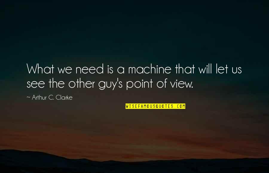 What Is The Point Of View In Quotes By Arthur C. Clarke: What we need is a machine that will