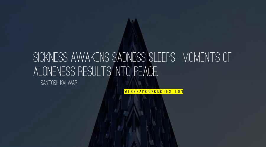 What Is The Purpose Of Art Quotes By Santosh Kalwar: Sickness awakens sadness sleeps- Moments of aloneness results