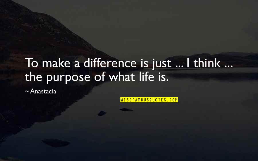 What Is The Purpose Of Life Quotes By Anastacia: To make a difference is just ... I