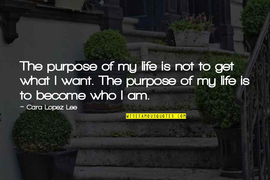 What Is The Purpose Of Life Quotes By Cara Lopez Lee: The purpose of my life is not to