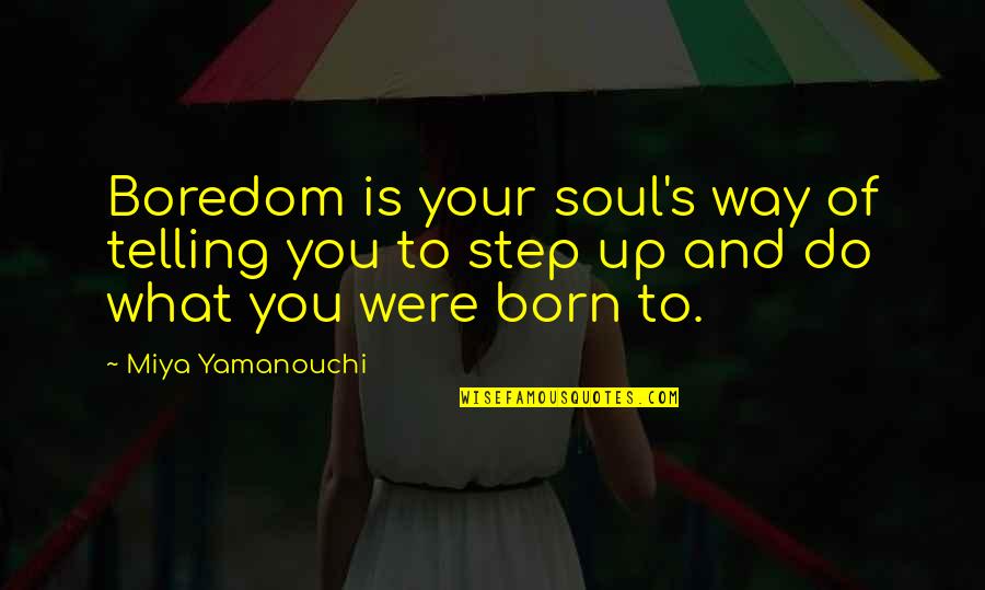 What Is The Purpose Of Life Quotes By Miya Yamanouchi: Boredom is your soul's way of telling you