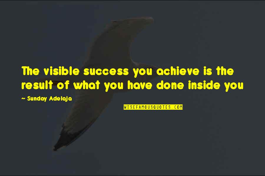 What Is The Purpose Of Life Quotes By Sunday Adelaja: The visible success you achieve is the result