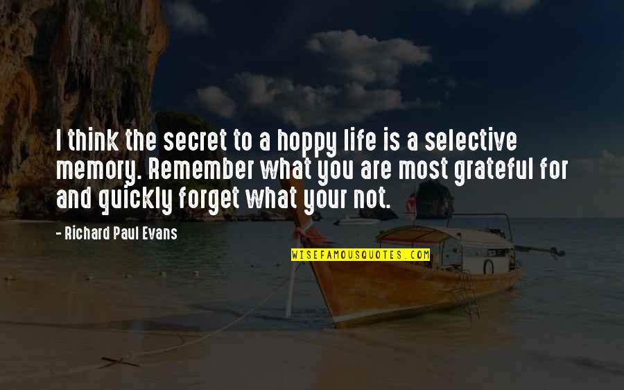 What Is The Secret Of Life Quotes By Richard Paul Evans: I think the secret to a hoppy life
