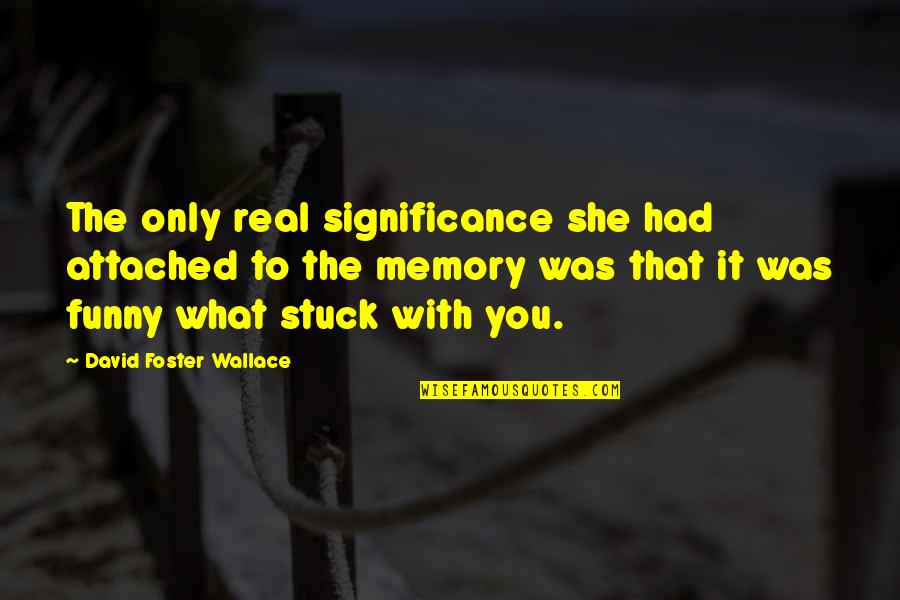 What Is The Significance Of A Quotes By David Foster Wallace: The only real significance she had attached to What Is The Significance Of A Quotes By David Foster Wallace: The only real significance she had attached to