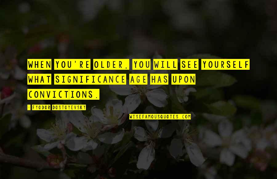 What Is The Significance Of A Quotes By Fyodor Dostoyevsky: When you're older, you will see yourself what What Is The Significance Of A Quotes By Fyodor Dostoyevsky: When you're older, you will see yourself what