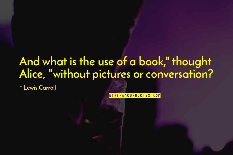 What Is The Use Of Quotes By Lewis Carroll: And what is the use of a book,"