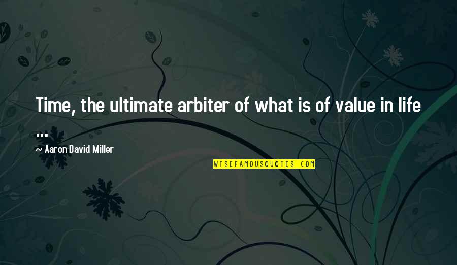 What Is The Value Of Life Quotes By Aaron David Miller: Time, the ultimate arbiter of what is of What Is The Value Of Life Quotes By Aaron David Miller: Time, the ultimate arbiter of what is of