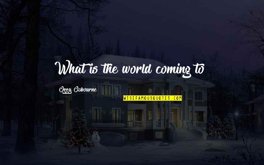 What Is The World Coming To Quotes By Ozzy Osbourne: What is the world coming to?