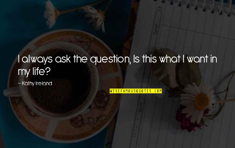 What Is This Life Quotes By Kathy Ireland: I always ask the question, Is this what What Is This Life Quotes By Kathy Ireland: I always ask the question, Is this what