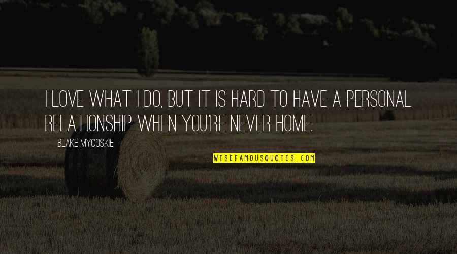 What Is This Relationship Quotes By Blake Mycoskie: I love what I do, but it is