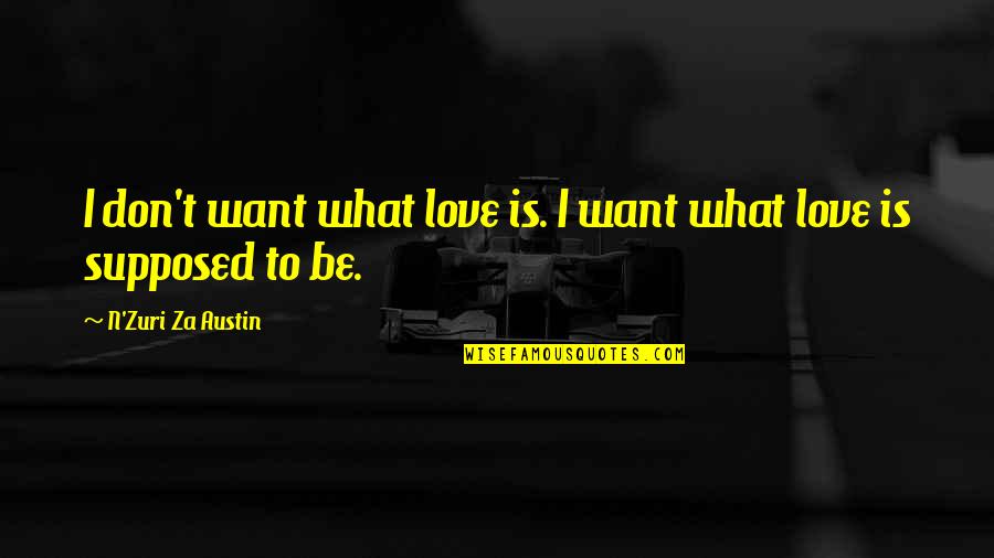 What Is This Relationship Quotes By N'Zuri Za Austin: I don't want what love is. I want What Is This Relationship Quotes By N'Zuri Za Austin: I don't want what love is. I want