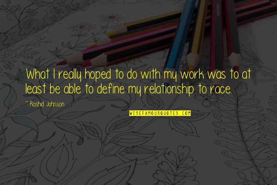 What Is This Relationship Quotes By Rashid Johnson: What I really hoped to do with my