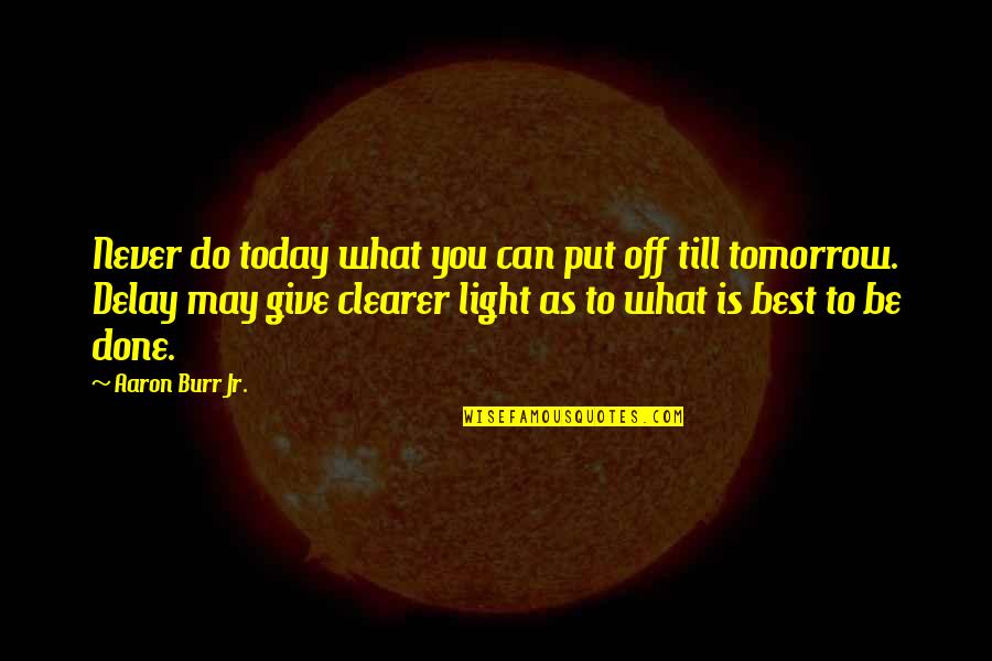 What Is Today Quotes By Aaron Burr Jr.: Never do today what you can put off What Is Today Quotes By Aaron Burr Jr.: Never do today what you can put off