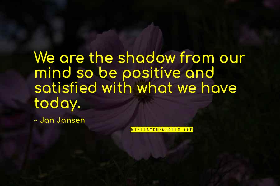 What Is Today Quotes By Jan Jansen: We are the shadow from our mind so
