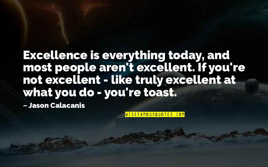 What Is Today Quotes By Jason Calacanis: Excellence is everything today, and most people aren't What Is Today Quotes By Jason Calacanis: Excellence is everything today, and most people aren't