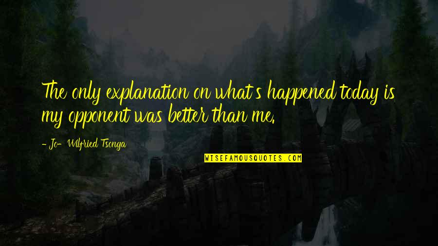 What Is Today Quotes By Jo-Wilfried Tsonga: The only explanation on what's happened today is What Is Today Quotes By Jo-Wilfried Tsonga: The only explanation on what's happened today is