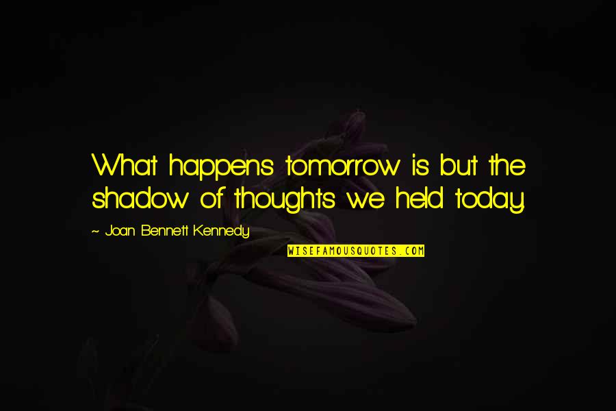 What Is Today Quotes By Joan Bennett Kennedy: What happens tomorrow is but the shadow of What Is Today Quotes By Joan Bennett Kennedy: What happens tomorrow is but the shadow of