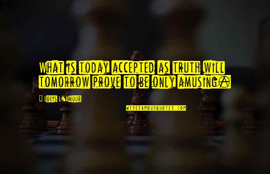 What Is Today Quotes By Louis L'Amour: What is today accepted as truth will tomorrow