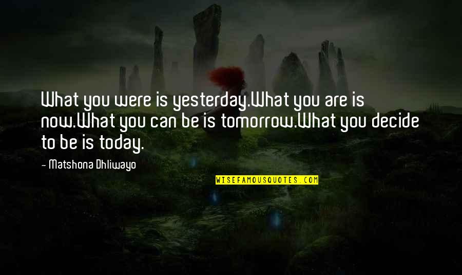 What Is Today Quotes By Matshona Dhliwayo: What you were is yesterday.What you are is What Is Today Quotes By Matshona Dhliwayo: What you were is yesterday.What you are is