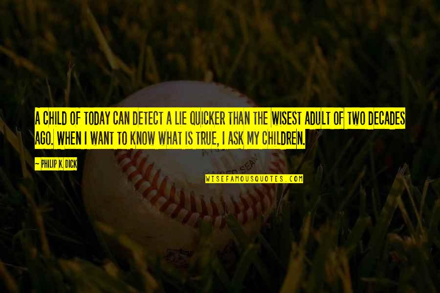 What Is Today Quotes By Philip K. Dick: A child of today can detect a lie What Is Today Quotes By Philip K. Dick: A child of today can detect a lie