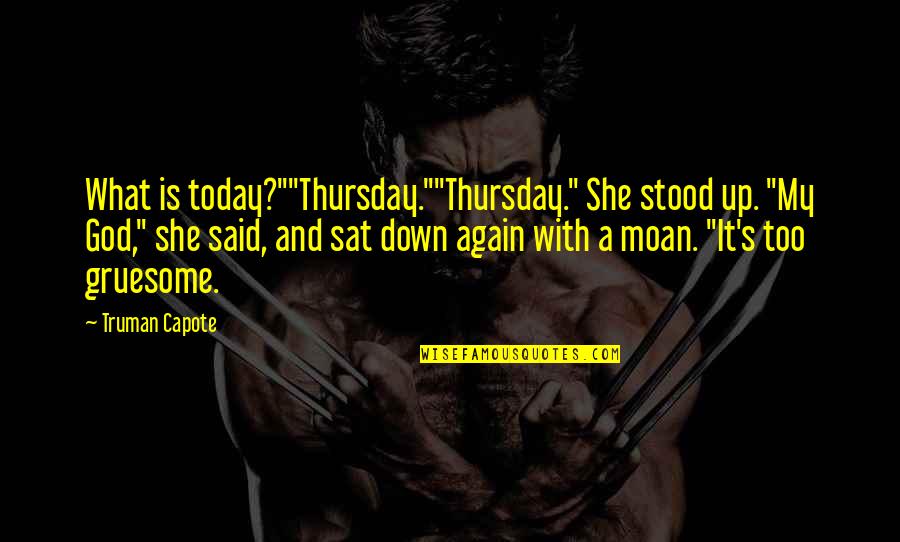 What Is Today Quotes By Truman Capote: What is today?""Thursday.""Thursday." She stood up. "My God," What Is Today Quotes By Truman Capote: What is today?""Thursday.""Thursday." She stood up. "My God,"