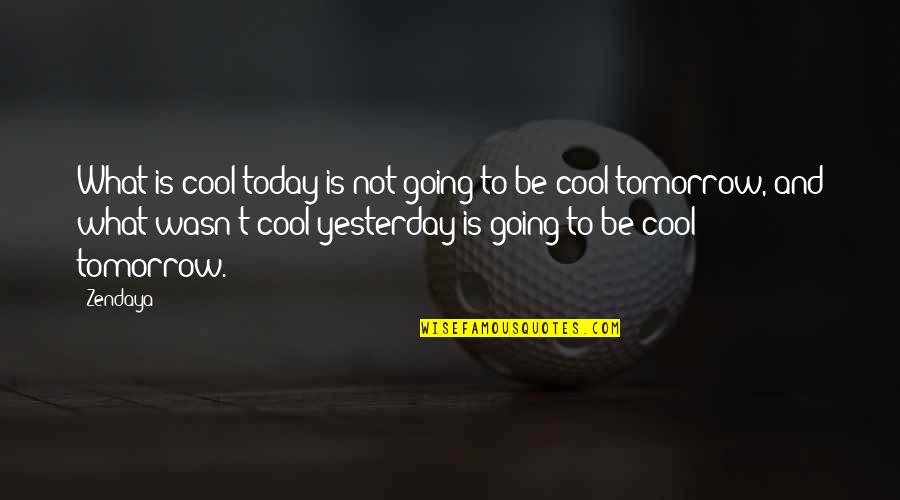 What Is Today Quotes By Zendaya: What is cool today is not going to What Is Today Quotes By Zendaya: What is cool today is not going to