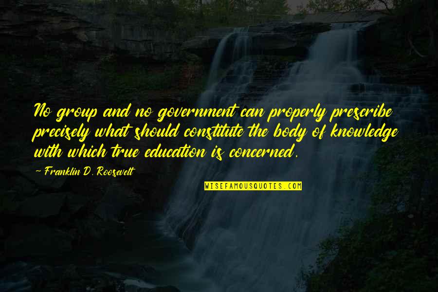 What Is True Education Quotes By Franklin D. Roosevelt: No group and no government can properly prescribe
