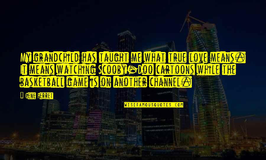 What Is True Love Quotes By Gene Perret: My grandchild has taught me what true love What Is True Love Quotes By Gene Perret: My grandchild has taught me what true love