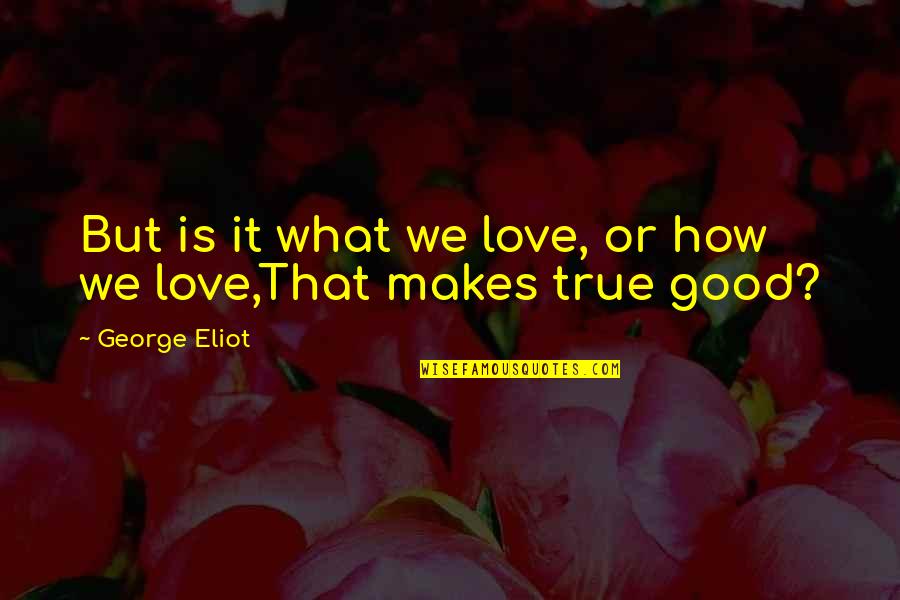 What Is True Love Quotes By George Eliot: But is it what we love, or how What Is True Love Quotes By George Eliot: But is it what we love, or how