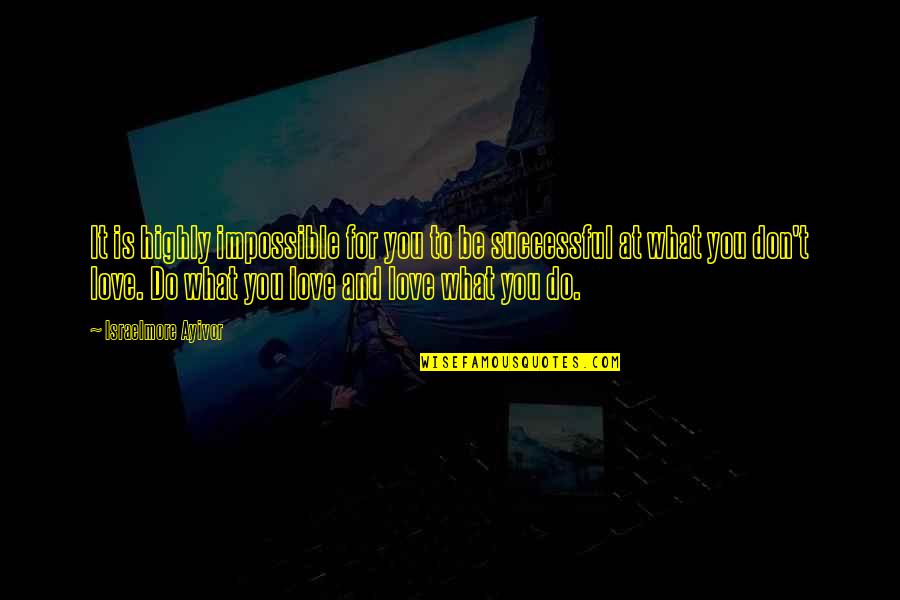 What Is True Love Quotes By Israelmore Ayivor: It is highly impossible for you to be What Is True Love Quotes By Israelmore Ayivor: It is highly impossible for you to be