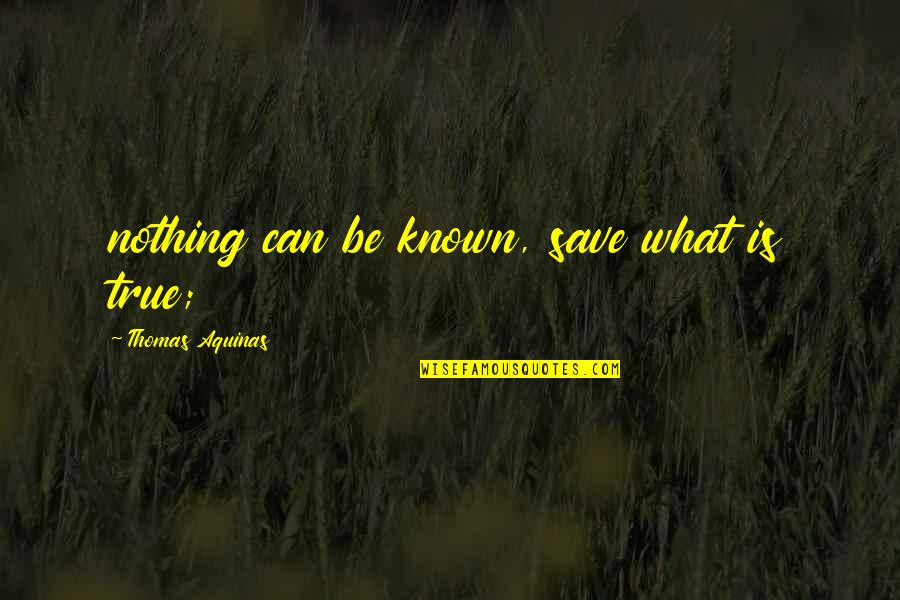 What Is True Quotes By Thomas Aquinas: nothing can be known, save what is true;