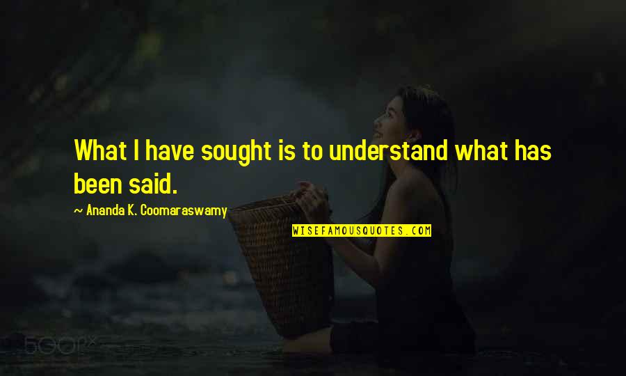 What Is Understanding Quotes By Ananda K. Coomaraswamy: What I have sought is to understand what