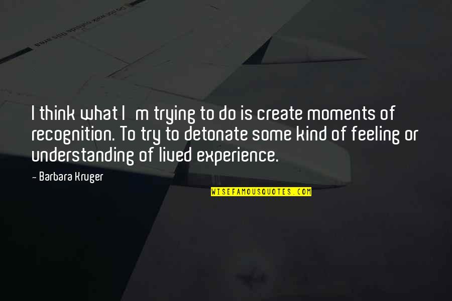 What Is Understanding Quotes By Barbara Kruger: I think what I'm trying to do is