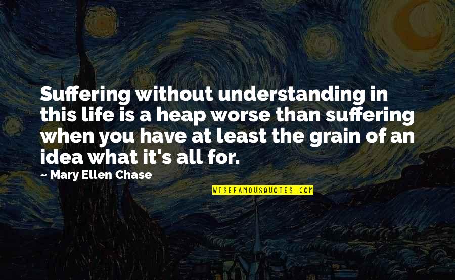 What Is Understanding Quotes By Mary Ellen Chase: Suffering without understanding in this life is a