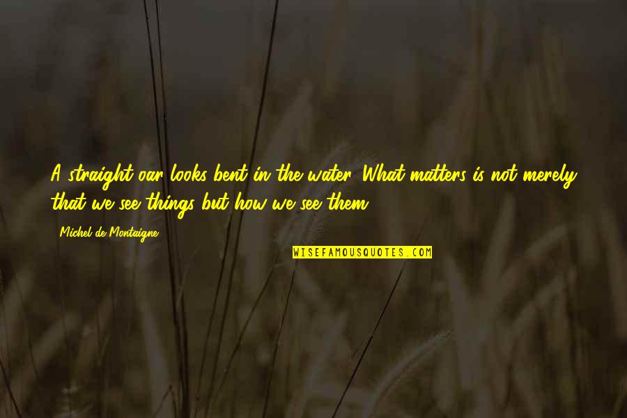 What Is Water Quotes By Michel De Montaigne: A straight oar looks bent in the water. What Is Water Quotes By Michel De Montaigne: A straight oar looks bent in the water.