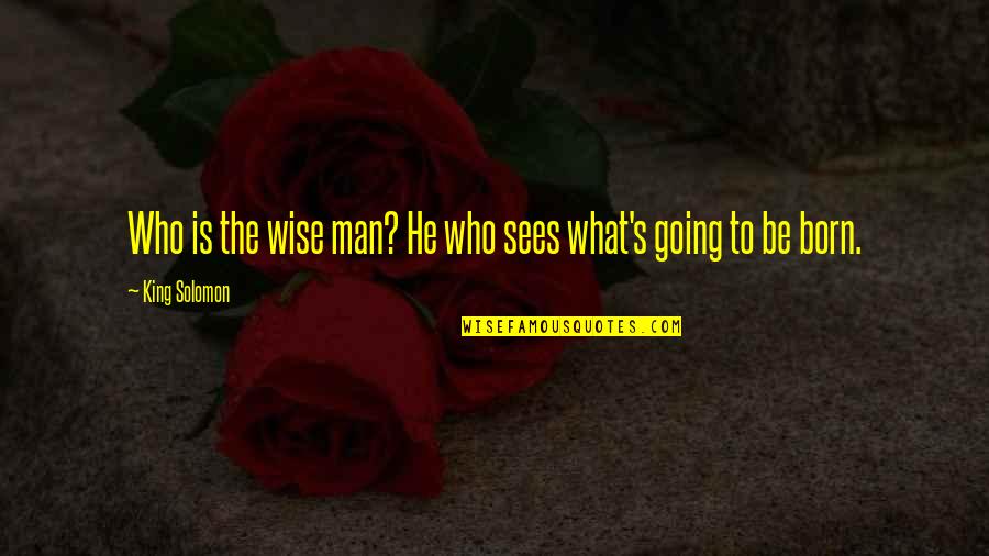 What Is Wise Quotes By King Solomon: Who is the wise man? He who sees
