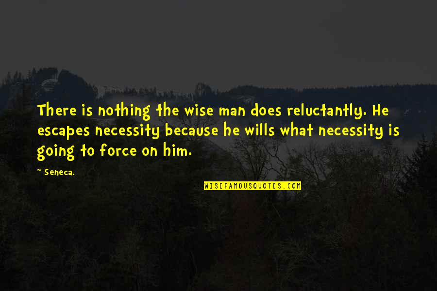 What Is Wise Quotes By Seneca.: There is nothing the wise man does reluctantly.