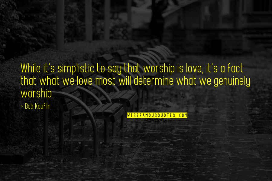 What Is Worship Quotes By Bob Kauflin: While it's simplistic to say that worship is What Is Worship Quotes By Bob Kauflin: While it's simplistic to say that worship is