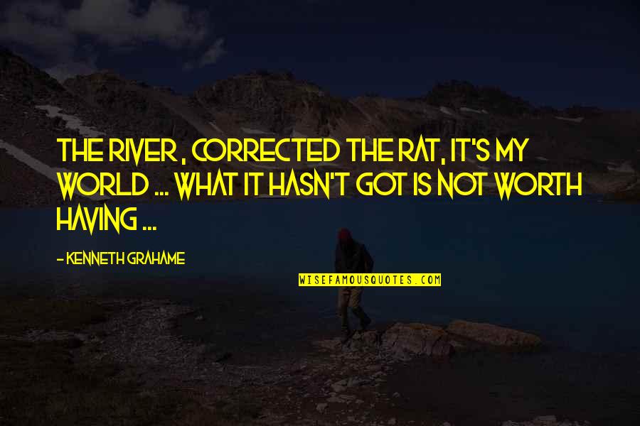 What Is Worth It Quotes By Kenneth Grahame: The river , corrected the Rat, It's my