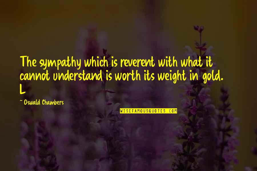 What Is Worth It Quotes By Oswald Chambers: The sympathy which is reverent with what it