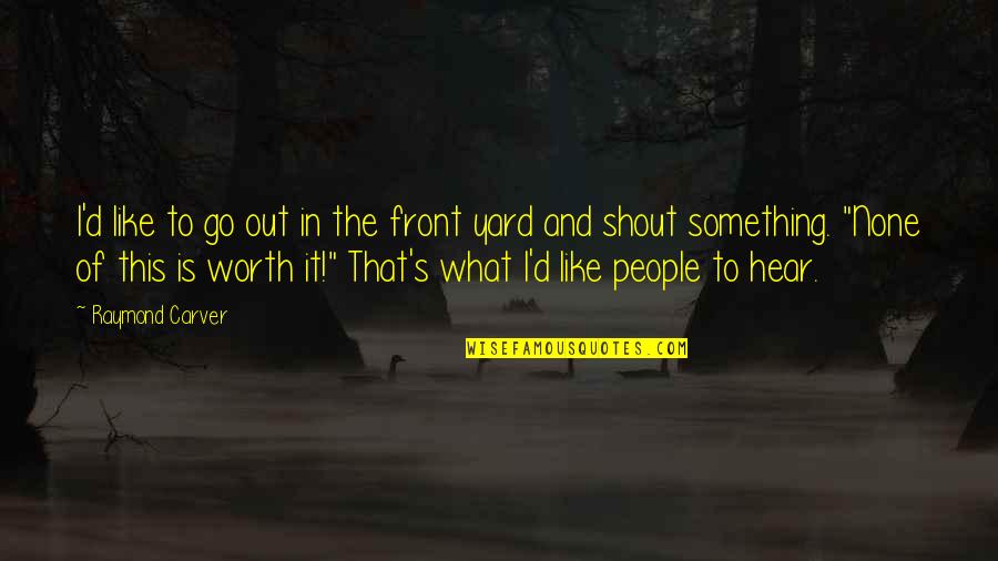 What Is Worth It Quotes By Raymond Carver: I'd like to go out in the front