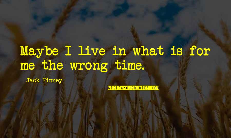 What Is Wrong Quotes By Jack Finney: Maybe I live in what is for me