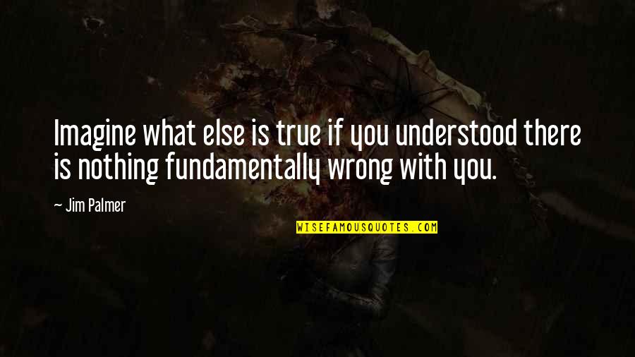 What Is Wrong Quotes By Jim Palmer: Imagine what else is true if you understood