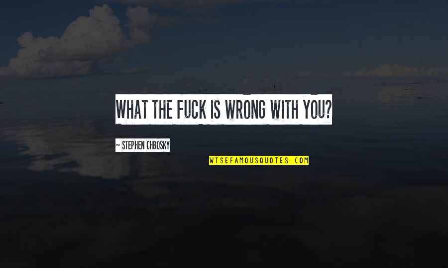 What Is Wrong Quotes By Stephen Chbosky: What the fuck is wrong with you?