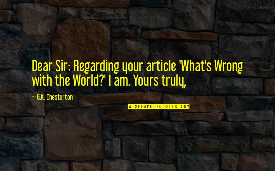 What Is Wrong With The World Quotes By G.K. Chesterton: Dear Sir: Regarding your article 'What's Wrong with