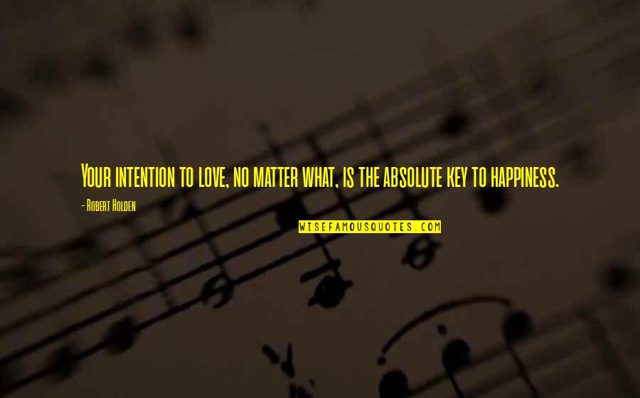 What Is Your Happiness Quotes By Robert Holden: Your intention to love, no matter what, is