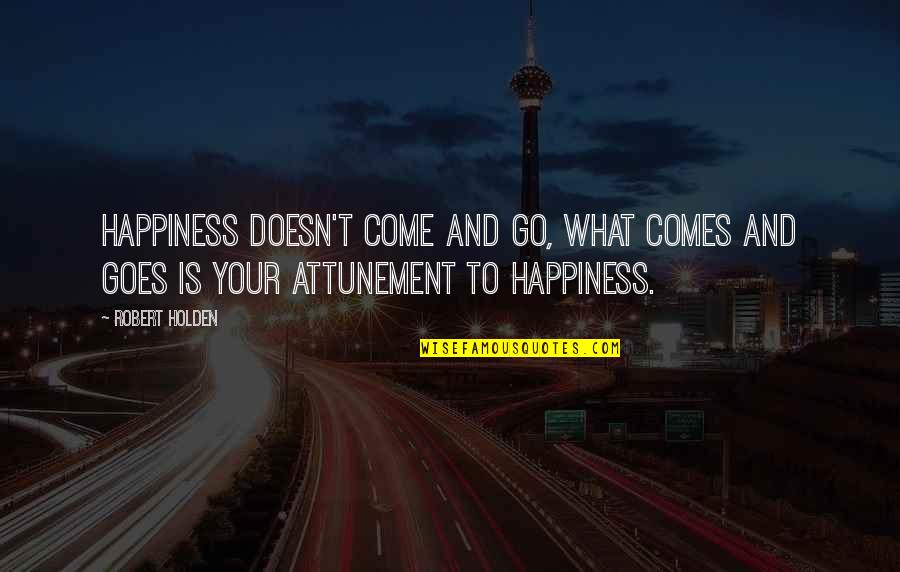 What Is Your Happiness Quotes By Robert Holden: Happiness doesn't come and go, what comes and