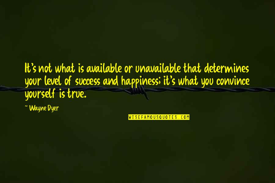 What Is Your Happiness Quotes By Wayne Dyer: It's not what is available or unavailable that